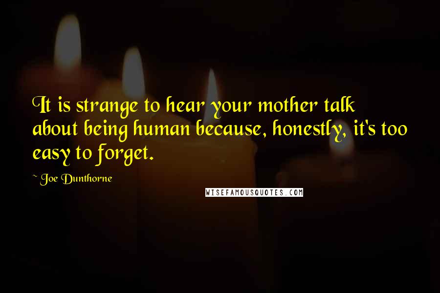 Joe Dunthorne Quotes: It is strange to hear your mother talk about being human because, honestly, it's too easy to forget.