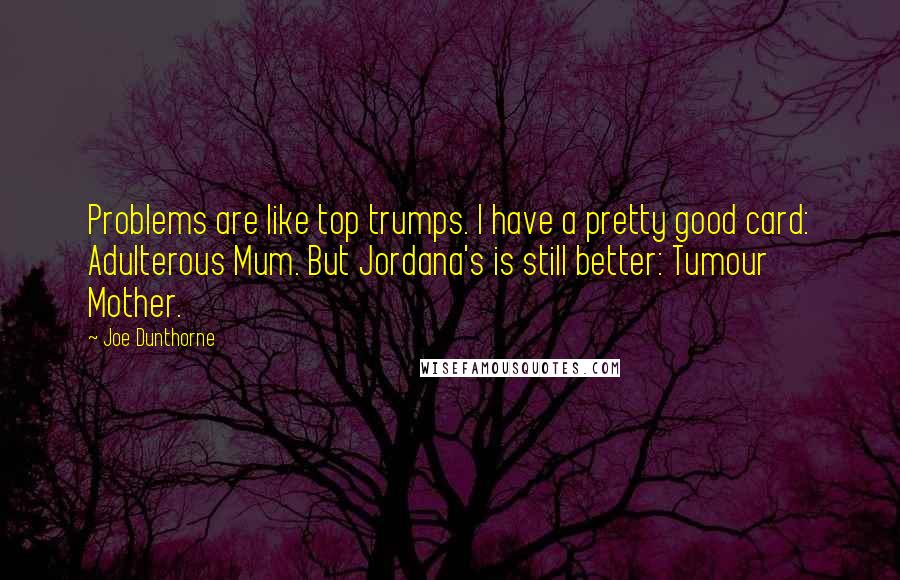 Joe Dunthorne Quotes: Problems are like top trumps. I have a pretty good card: Adulterous Mum. But Jordana's is still better: Tumour Mother.