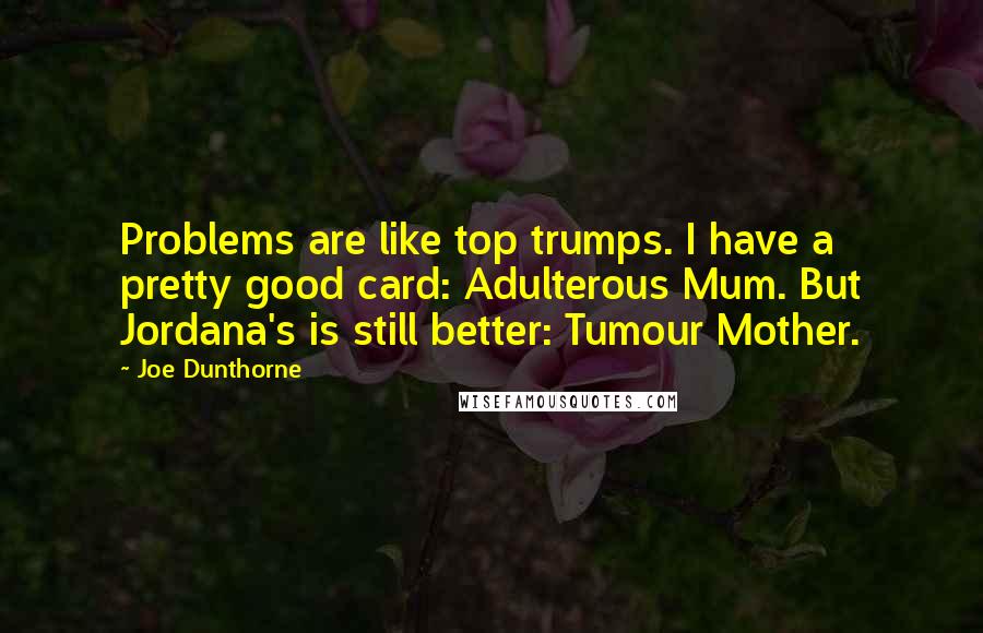 Joe Dunthorne Quotes: Problems are like top trumps. I have a pretty good card: Adulterous Mum. But Jordana's is still better: Tumour Mother.