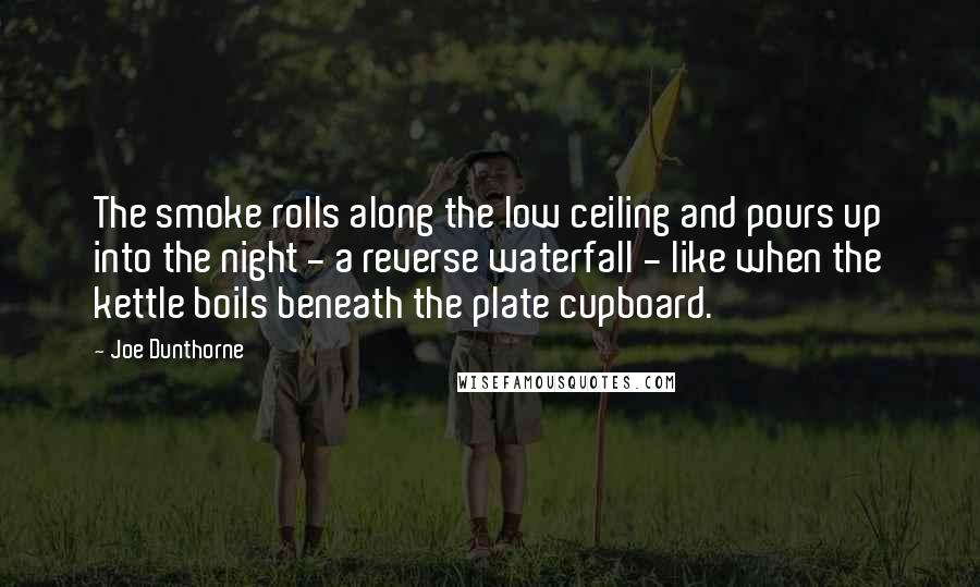 Joe Dunthorne Quotes: The smoke rolls along the low ceiling and pours up into the night - a reverse waterfall - like when the kettle boils beneath the plate cupboard.