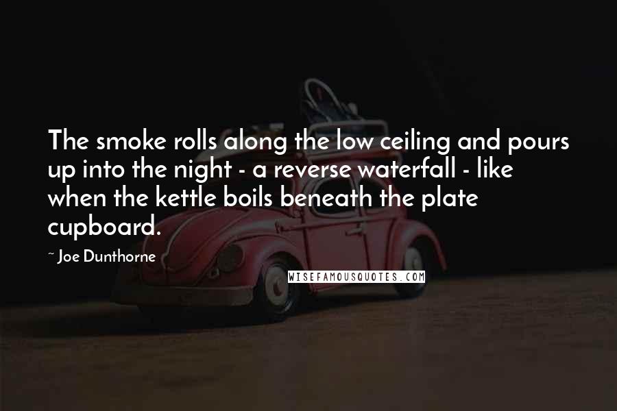 Joe Dunthorne Quotes: The smoke rolls along the low ceiling and pours up into the night - a reverse waterfall - like when the kettle boils beneath the plate cupboard.