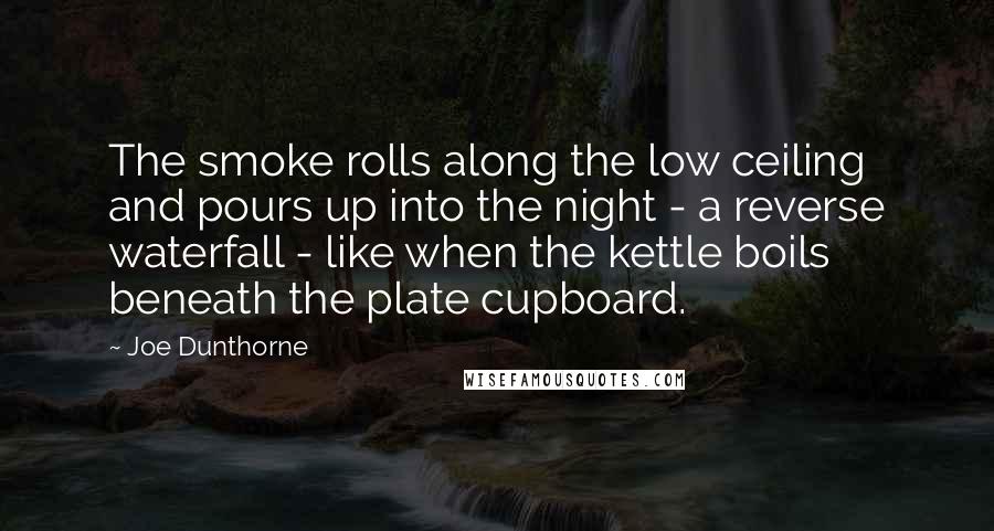 Joe Dunthorne Quotes: The smoke rolls along the low ceiling and pours up into the night - a reverse waterfall - like when the kettle boils beneath the plate cupboard.