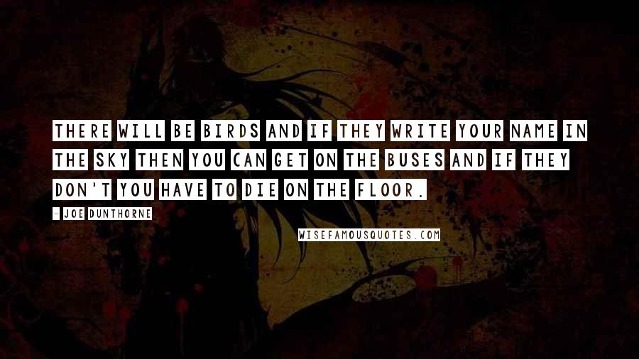 Joe Dunthorne Quotes: There will be birds and if they write your name in the sky then you can get on the buses and if they don't you have to die on the floor.