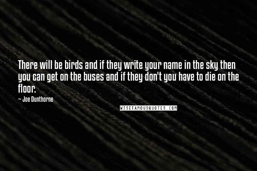 Joe Dunthorne Quotes: There will be birds and if they write your name in the sky then you can get on the buses and if they don't you have to die on the floor.