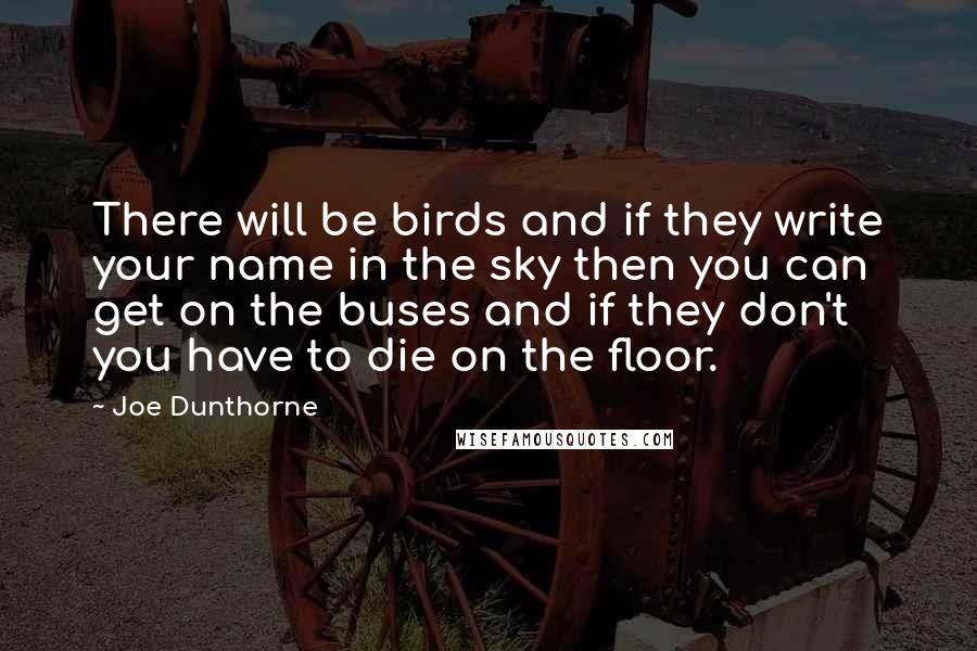 Joe Dunthorne Quotes: There will be birds and if they write your name in the sky then you can get on the buses and if they don't you have to die on the floor.