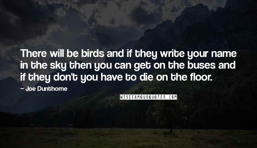 Joe Dunthorne Quotes: There will be birds and if they write your name in the sky then you can get on the buses and if they don't you have to die on the floor.