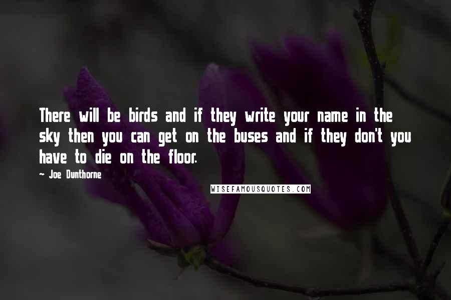 Joe Dunthorne Quotes: There will be birds and if they write your name in the sky then you can get on the buses and if they don't you have to die on the floor.