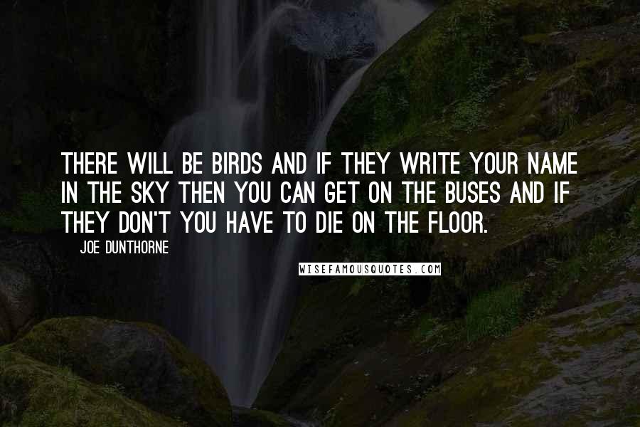 Joe Dunthorne Quotes: There will be birds and if they write your name in the sky then you can get on the buses and if they don't you have to die on the floor.