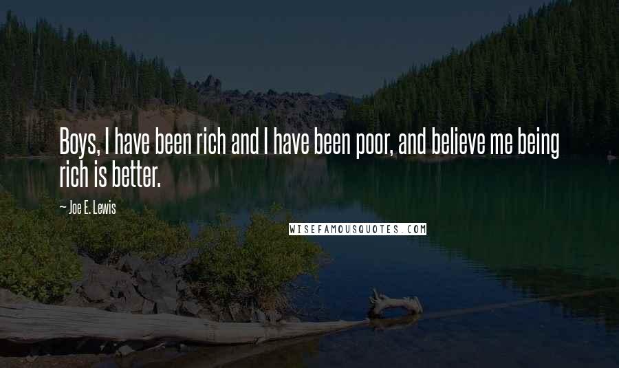 Joe E. Lewis Quotes: Boys, I have been rich and I have been poor, and believe me being rich is better.