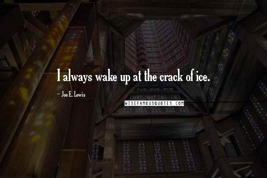 Joe E. Lewis Quotes: I always wake up at the crack of ice.