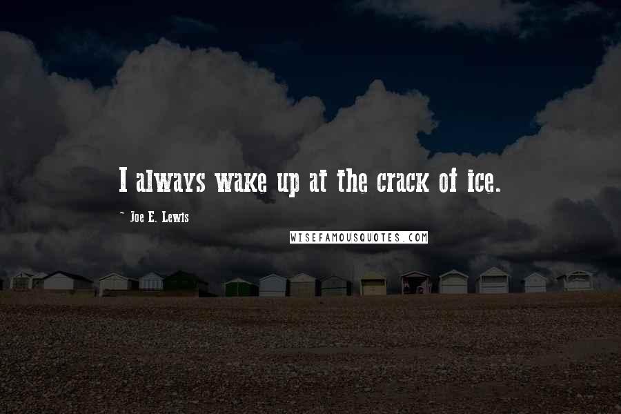 Joe E. Lewis Quotes: I always wake up at the crack of ice.