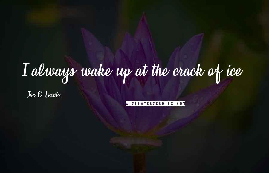 Joe E. Lewis Quotes: I always wake up at the crack of ice.