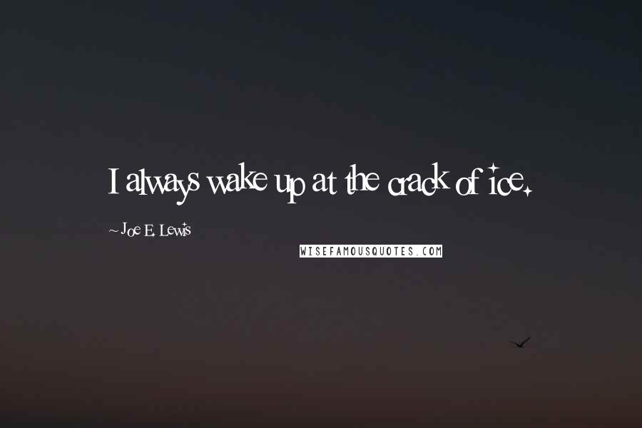 Joe E. Lewis Quotes: I always wake up at the crack of ice.