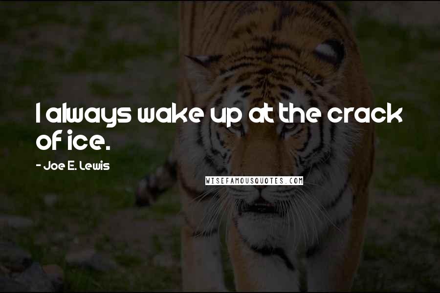 Joe E. Lewis Quotes: I always wake up at the crack of ice.