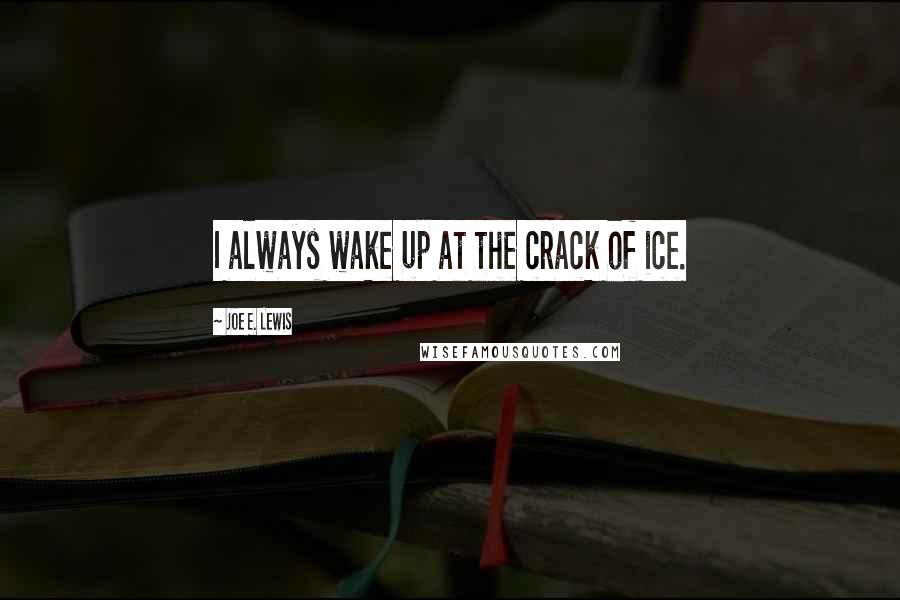 Joe E. Lewis Quotes: I always wake up at the crack of ice.