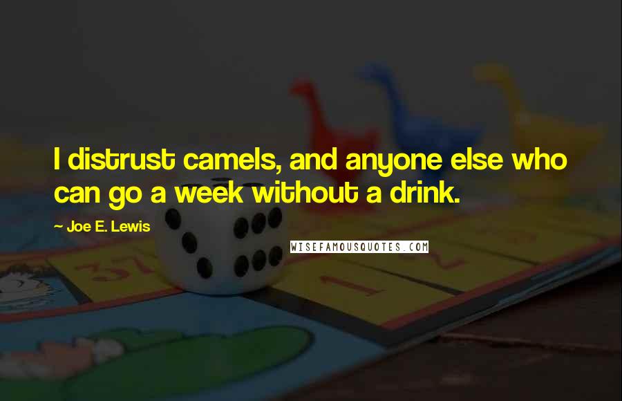 Joe E. Lewis Quotes: I distrust camels, and anyone else who can go a week without a drink.