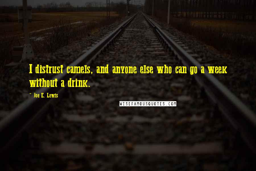 Joe E. Lewis Quotes: I distrust camels, and anyone else who can go a week without a drink.