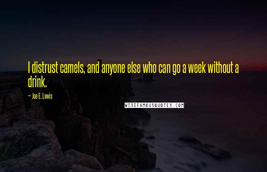 Joe E. Lewis Quotes: I distrust camels, and anyone else who can go a week without a drink.