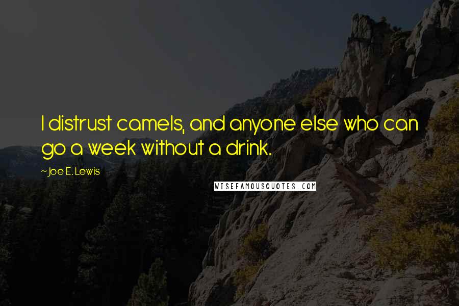 Joe E. Lewis Quotes: I distrust camels, and anyone else who can go a week without a drink.