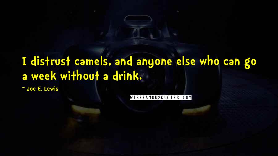 Joe E. Lewis Quotes: I distrust camels, and anyone else who can go a week without a drink.