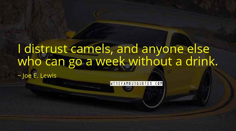 Joe E. Lewis Quotes: I distrust camels, and anyone else who can go a week without a drink.