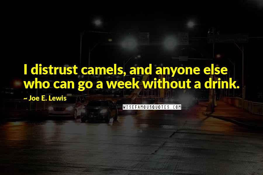 Joe E. Lewis Quotes: I distrust camels, and anyone else who can go a week without a drink.