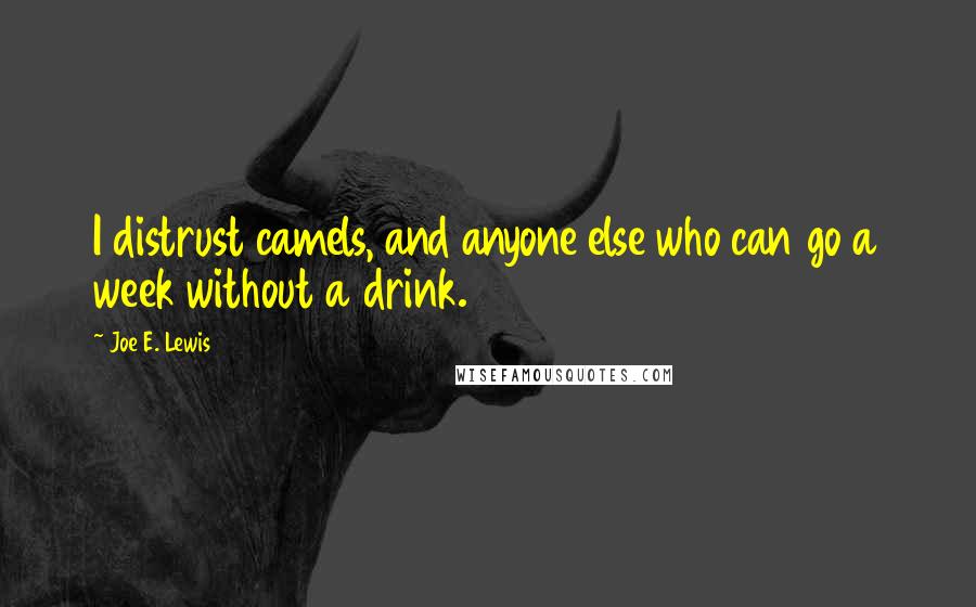 Joe E. Lewis Quotes: I distrust camels, and anyone else who can go a week without a drink.