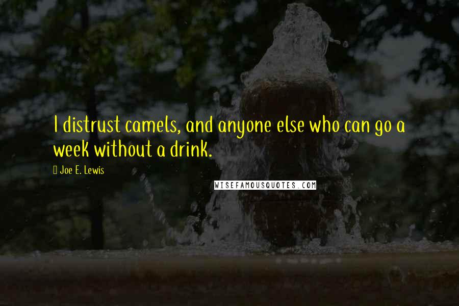 Joe E. Lewis Quotes: I distrust camels, and anyone else who can go a week without a drink.