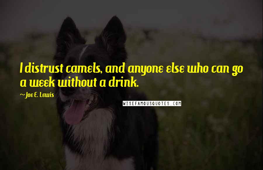 Joe E. Lewis Quotes: I distrust camels, and anyone else who can go a week without a drink.