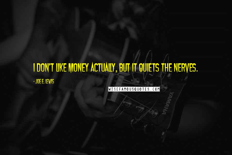 Joe E. Lewis Quotes: I don't like money actually, but it quiets the nerves.