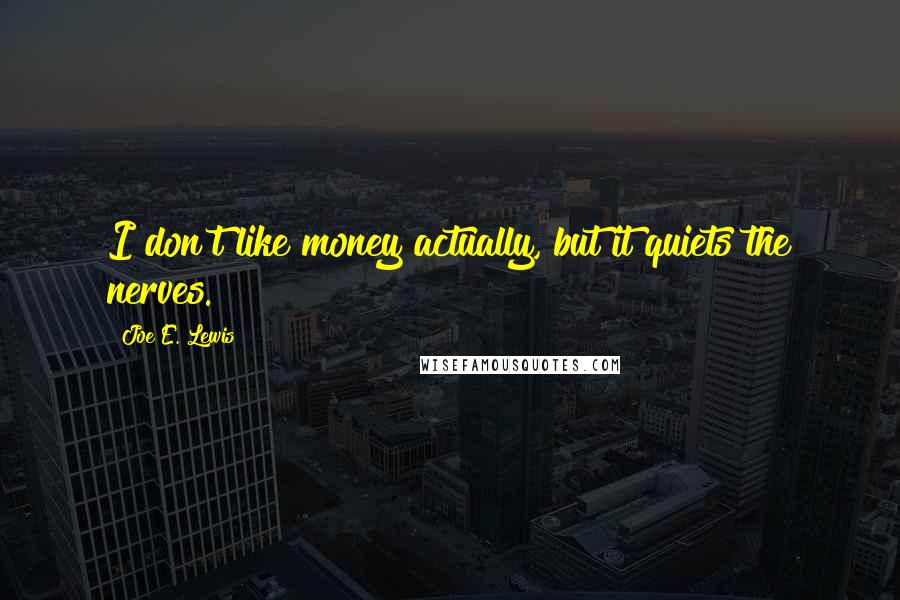 Joe E. Lewis Quotes: I don't like money actually, but it quiets the nerves.