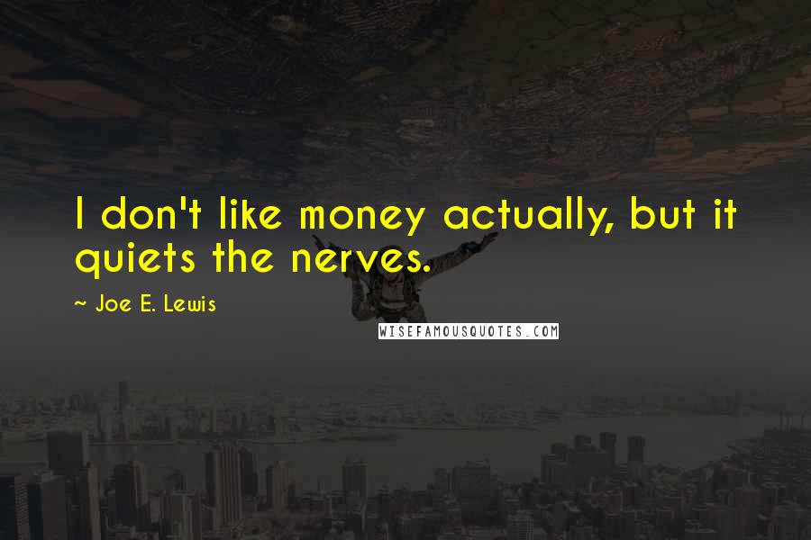 Joe E. Lewis Quotes: I don't like money actually, but it quiets the nerves.