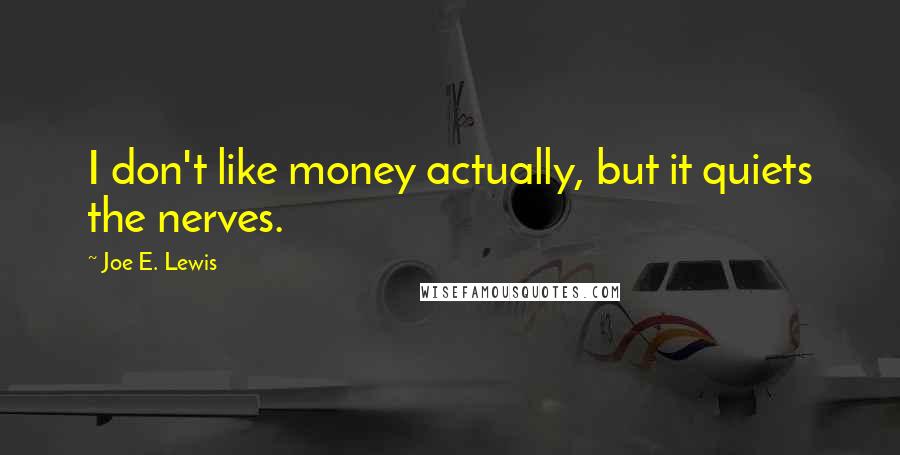 Joe E. Lewis Quotes: I don't like money actually, but it quiets the nerves.