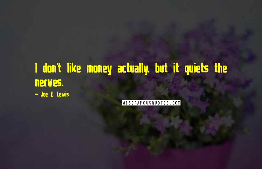 Joe E. Lewis Quotes: I don't like money actually, but it quiets the nerves.