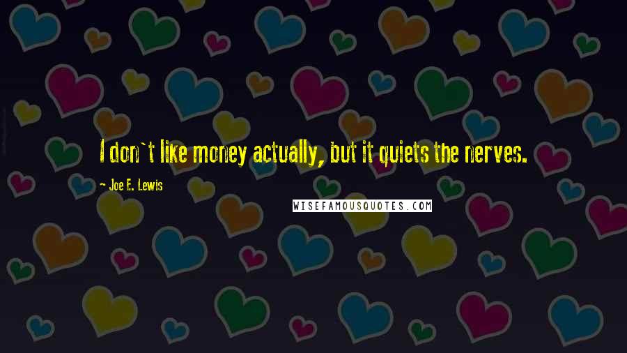 Joe E. Lewis Quotes: I don't like money actually, but it quiets the nerves.