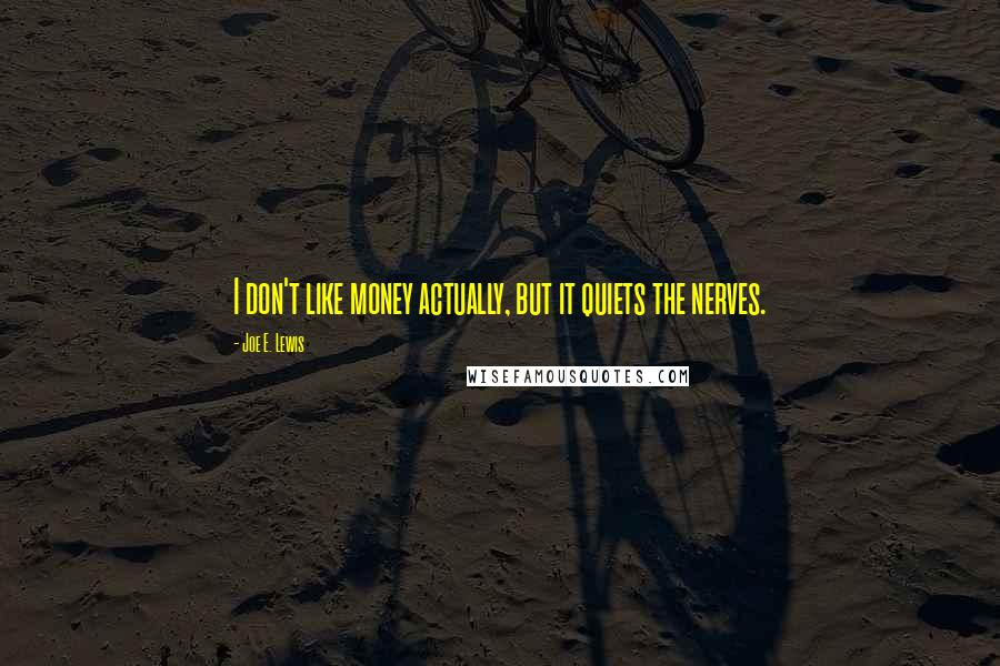 Joe E. Lewis Quotes: I don't like money actually, but it quiets the nerves.