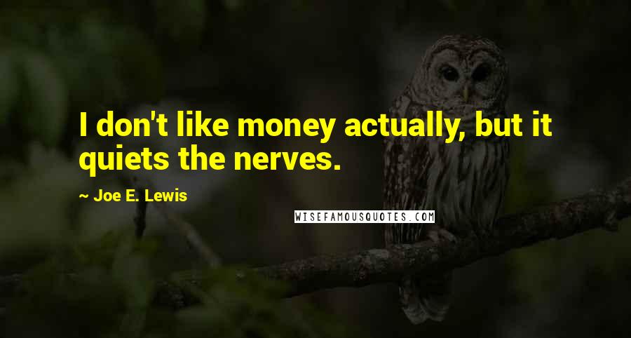 Joe E. Lewis Quotes: I don't like money actually, but it quiets the nerves.