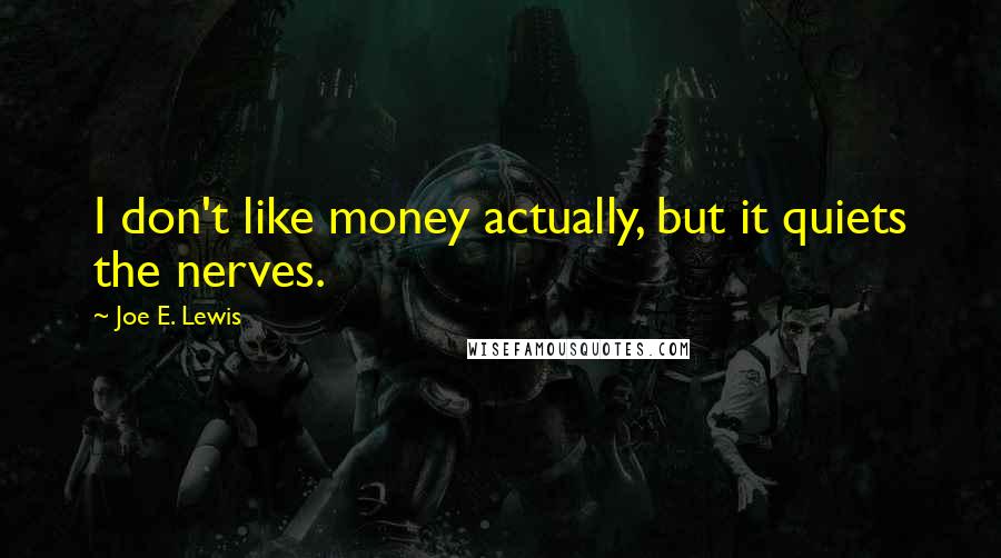 Joe E. Lewis Quotes: I don't like money actually, but it quiets the nerves.