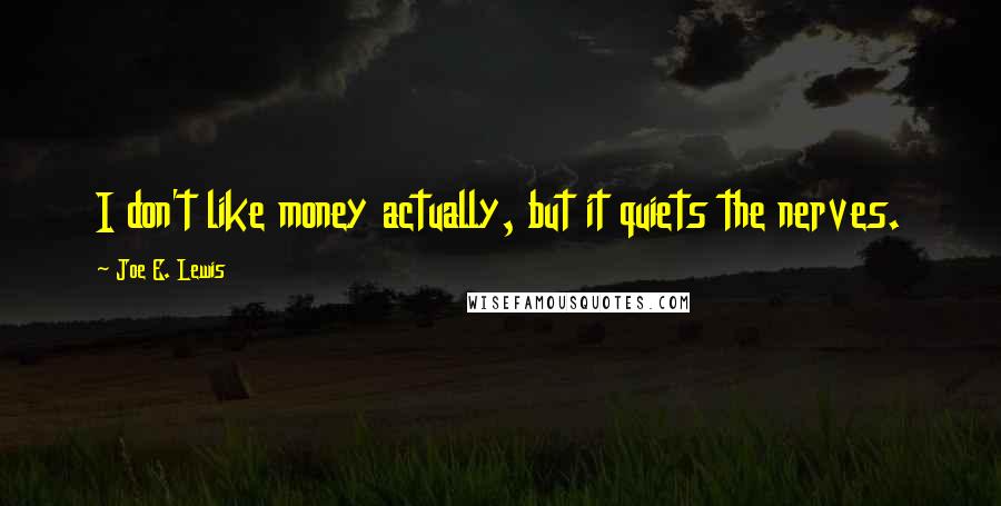 Joe E. Lewis Quotes: I don't like money actually, but it quiets the nerves.