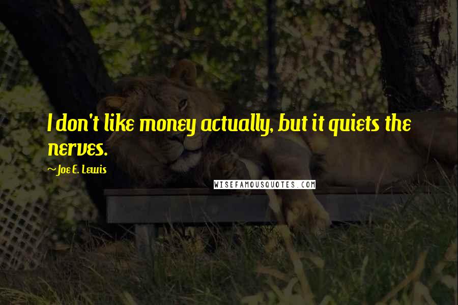 Joe E. Lewis Quotes: I don't like money actually, but it quiets the nerves.