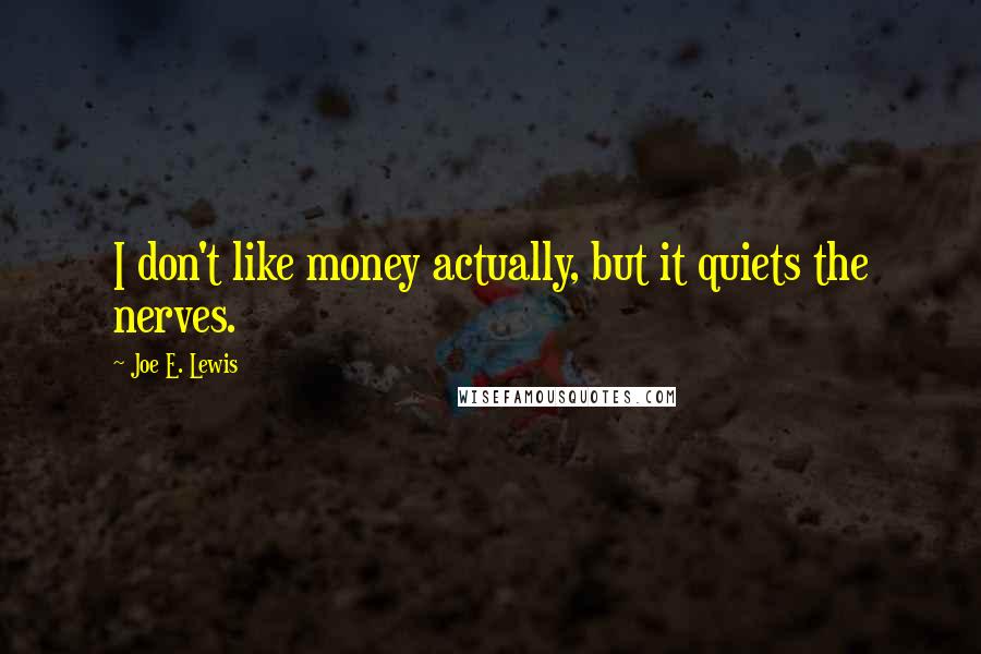 Joe E. Lewis Quotes: I don't like money actually, but it quiets the nerves.