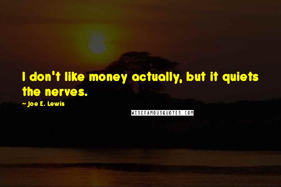 Joe E. Lewis Quotes: I don't like money actually, but it quiets the nerves.