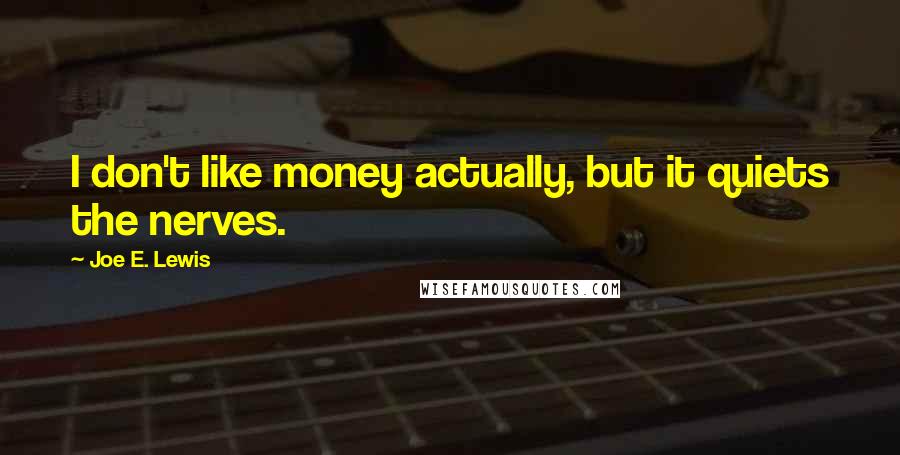 Joe E. Lewis Quotes: I don't like money actually, but it quiets the nerves.
