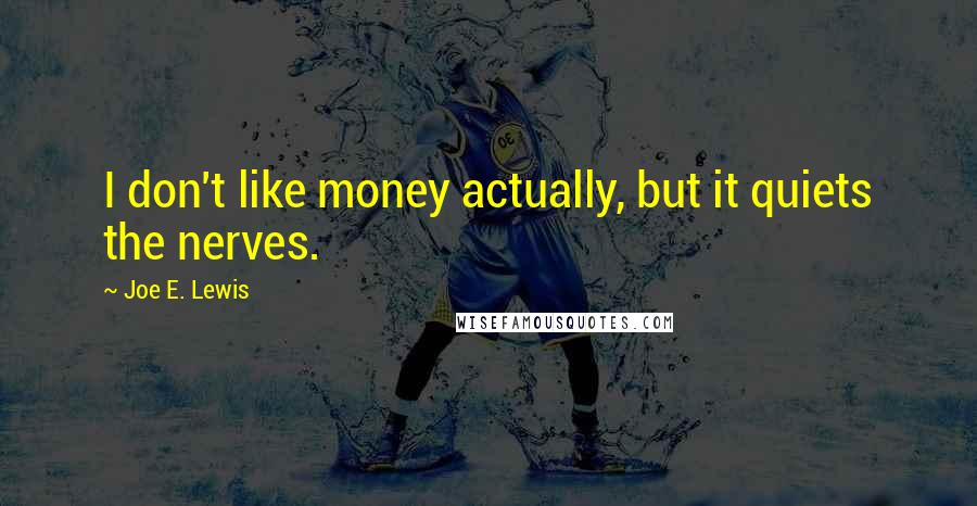 Joe E. Lewis Quotes: I don't like money actually, but it quiets the nerves.