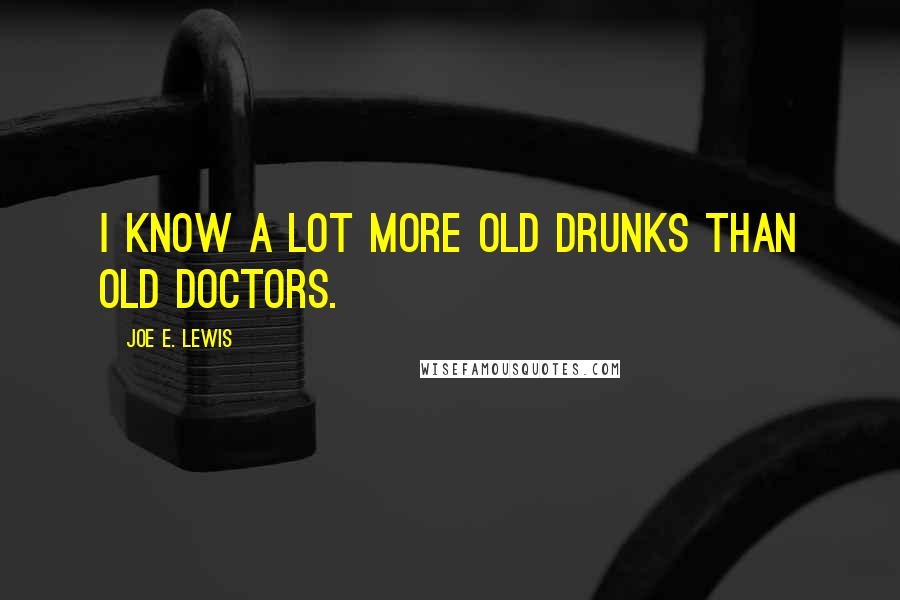 Joe E. Lewis Quotes: I know a lot more old drunks than old doctors.