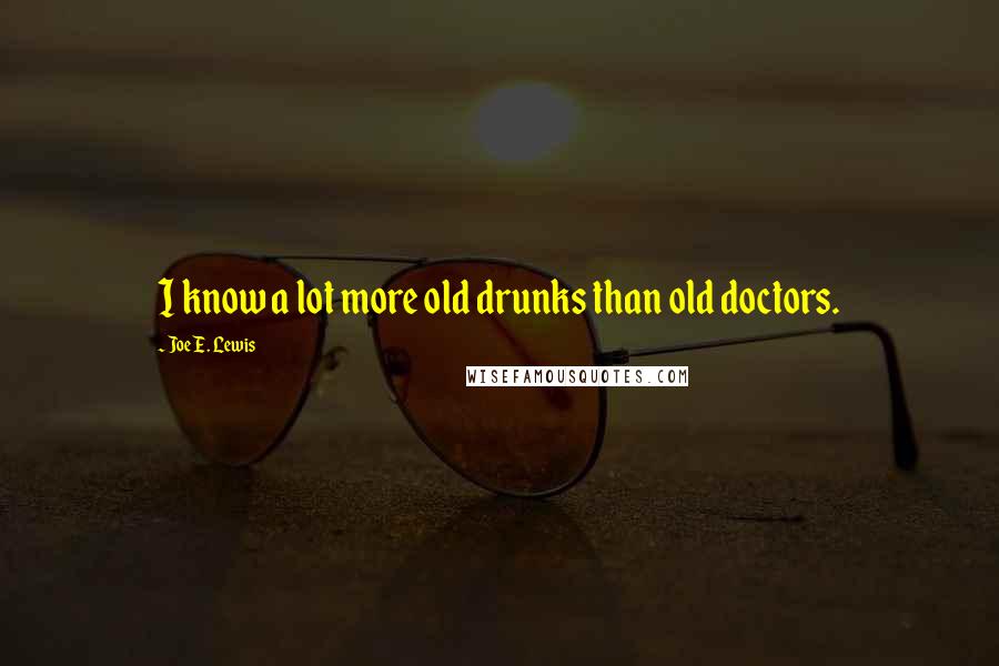 Joe E. Lewis Quotes: I know a lot more old drunks than old doctors.