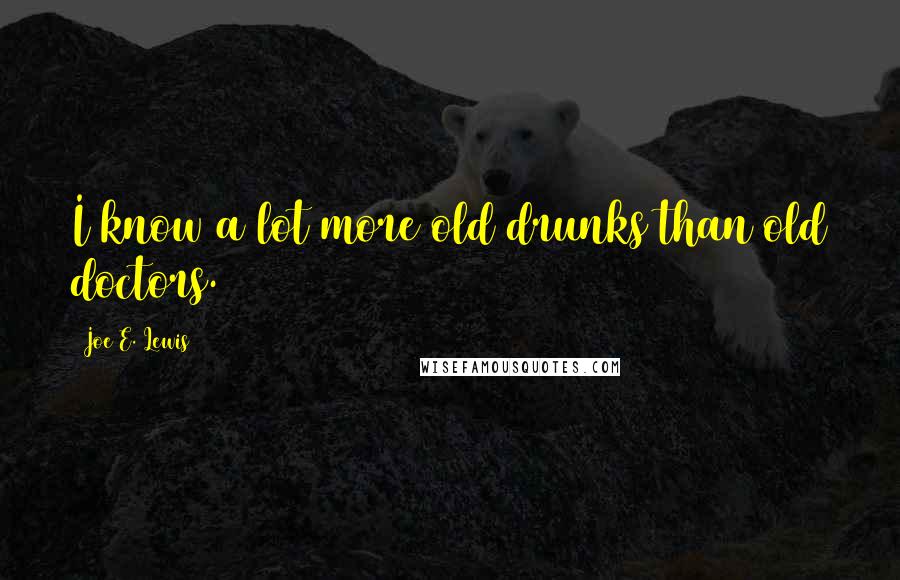 Joe E. Lewis Quotes: I know a lot more old drunks than old doctors.