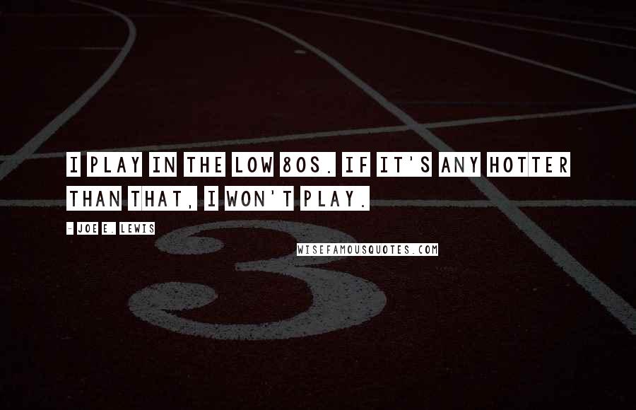 Joe E. Lewis Quotes: I play in the low 80s. If it's any hotter than that, I won't play.