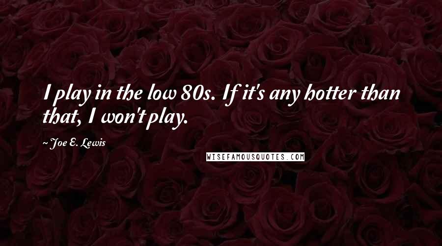 Joe E. Lewis Quotes: I play in the low 80s. If it's any hotter than that, I won't play.
