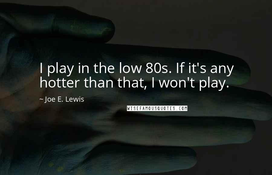 Joe E. Lewis Quotes: I play in the low 80s. If it's any hotter than that, I won't play.